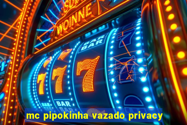 mc pipokinha vazado privacy